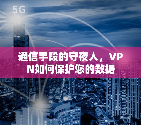 通信手段的守夜人，VPN如何保护您的数据