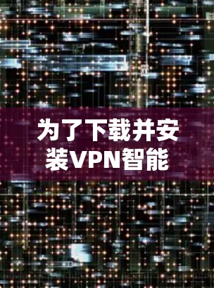 为了下载并安装VPN智能助手客户端，您可以按照以下步骤进行