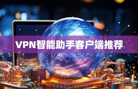 VPN智能助手客户端推荐