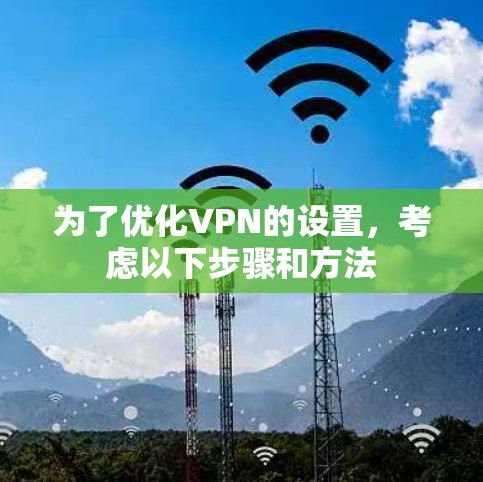 为了优化VPN的设置，考虑以下步骤和方法