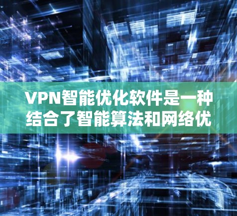 VPN智能优化软件是一种结合了智能算法和网络优化的技术，旨在为用户提供更高效、更安全的VPN体验。以下是关于该软件的详细分析