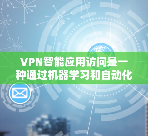 VPN智能应用访问是一种通过机器学习和自动化技术优化的VPN服务，旨在提供更智能、更安全的访问体验。以下是对该技术的详细分析