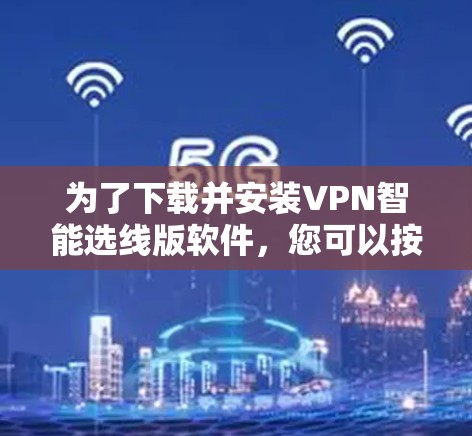为了下载并安装VPN智能选线版软件,您可以按照以下步骤操作 为了下载并安装VPN智能选线版软件,您可以按照以下步骤操作