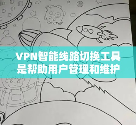 VPN智能线路切换工具是帮助用户管理和维护VPN网络的智能化工具，旨在确保网络稳定性、安全性和高效性。以下是几种常见的VPN智能线路切换工具及其特点