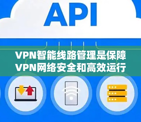 VPN智能线路管理是保障VPN网络安全和高效运行的重要技术。以下是一些相关的知识和建议,帮助您更好地理解如何管理智能线路 VPN智能线路管理是保障VPN网络安全和高效运行的重要技术。以下是一些相关的知识和建议,帮助您更好地理解如何管理智能线路