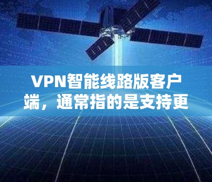 VPN智能线路版客户端,通常指的是支持更复杂的网络配置和多设备同步功能的VPN软件。这些软件通常具有更高的配置能力和更好的防火墙和设备管理功能,适合需要高度可靠和安全的用户 VPN智能线路版客户端,通常指的是支持更复杂的网络配置和多设备同步功能的VPN软件。这些软件通常具有更高的配置能力和更好的防火墙和设备管理功能,适合需要高度可靠和安全的用户