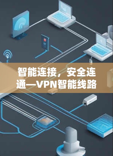智能连接,安全连通—VPN智能线路版APP解析 智能连接,安全连通—VPN智能线路版APP解析