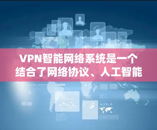 VPN智能网络系统是一个结合了网络协议、人工智能和大数据分析的高级网络解决方案,旨在为用户提供更安全、智能和个性化的网络服务。以下是对该系统的详细分析 VPN智能网络系统是一个结合了网络协议、人工智能和大数据分析的高级网络解决方案,旨在为用户提供更安全、智能和个性化的网络服务。以下是对该系统的详细分析