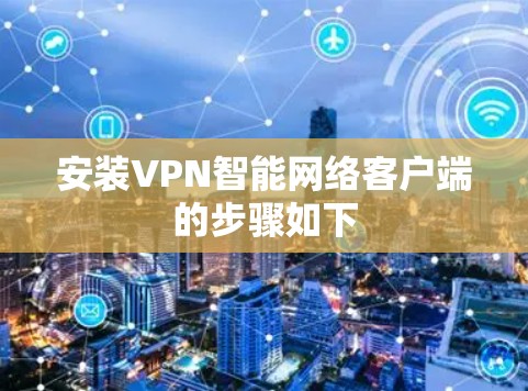 安装VPN智能网络客户端的步骤如下