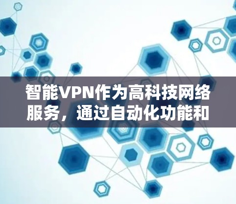 智能VPN作为高科技网络服务,通过自动化功能和智能化技术显著提升了用户体验和安全性。以下是对智能VPN的详细分析和总结 智能VPN作为高科技网络服务,通过自动化功能和智能化技术显著提升了用户体验和安全性。以下是对智能VPN的详细分析和总结