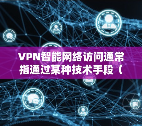 VPN智能网络访问通常指通过某种技术手段(如人工智能、区块链或密码学)来控制或管理VPN的网络访问权限。这些智能功能可能用于加密、监控或控制访问时间/地点。以下是一些可能涉及的方面 VPN智能网络访问通常指通过某种技术手段(如人工智能、区块链或密码学)来控制或管理VPN的网络访问权限。这些智能功能可能用于加密、监控或控制访问时间/地点。以下是一些可能涉及的方面