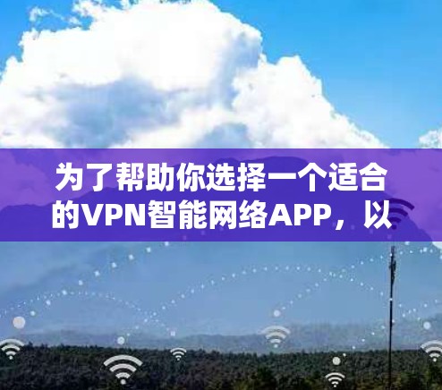 为了帮助你选择一个适合的VPN智能网络APP，以下是详细的建议和步骤