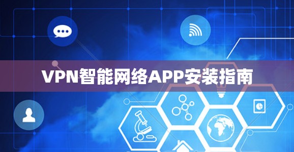 VPN智能网络APP安装指南 VPN智能网络APP安装指南