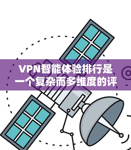 VPN智能体验排行是一个复杂而多维度的评估体系,涵盖了用户行为、网络状况、设备兼容性、安全防护等多个方面。以下是对该评分标准的详细分析和总结 VPN智能体验排行是一个复杂而多维度的评估体系,涵盖了用户行为、网络状况、设备兼容性、安全防护等多个方面。以下是对该评分标准的详细分析和总结