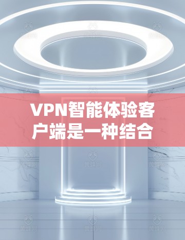 VPN智能体验客户端是一种结合了VPN网络过滤技术和智能推荐功能的终端设备,旨在为用户提供高效、安全、便捷的网络接入体验。这些客户端通常具备以下特点和功能 VPN智能体验客户端是一种结合了VPN网络过滤技术和智能推荐功能的终端设备,旨在为用户提供高效、安全、便捷的网络接入体验。这些客户端通常具备以下特点和功能