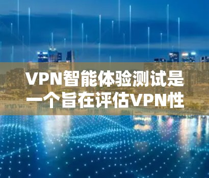 VPN智能体验测试是一个旨在评估VPN性能和安全性的一系列测试程序,旨在帮助用户和开发者了解VPN的使用情况并优化其性能。以下是测试的主要内容和步骤 VPN智能体验测试是一个旨在评估VPN性能和安全性的一系列测试程序,旨在帮助用户和开发者了解VPN的使用情况并优化其性能。以下是测试的主要内容和步骤