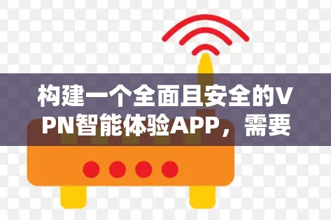 构建一个全面且安全的VPN智能体验APP,需要从多个方面进行设计和开发。以下是详细的步骤和思考 构建一个全面且安全的VPN智能体验APP,需要从多个方面进行设计和开发。以下是详细的步骤和思考