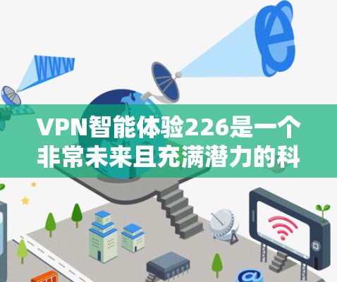 VPN智能体验226是一个非常未来且充满潜力的科技趋势,它结合了人工智能、区块链、物联网等前沿技术,旨在为用户提供更加智能、安全、个性化的VPN服务。以下是对这个趋势的详细分析和展望 VPN智能体验226是一个非常未来且充满潜力的科技趋势,它结合了人工智能、区块链、物联网等前沿技术,旨在为用户提供更加智能、安全、个性化的VPN服务。以下是对这个趋势的详细分析和展望
