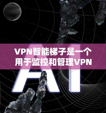 VPN智能梯子是一个用于监控和管理VPN流量的工具，通常包括流量监控、分析、安全威胁检测等功能。以下是关于VPN智能梯子的一些关键问题和解决方案