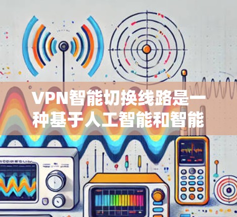 VPN智能切换线路是一种基于人工智能和智能管理系统的技术,旨在优化和管理VPN连接,提升用户体验并增强安全。以下是该技术的详细分析 VPN智能切换线路是一种基于人工智能和智能管理系统的技术,旨在优化和管理VPN连接,提升用户体验并增强安全。以下是该技术的详细分析