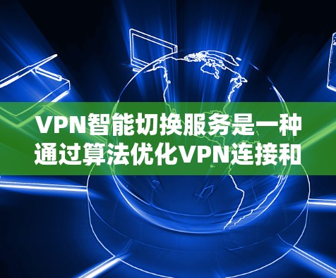 VPN智能切换服务是一种通过算法优化VPN连接和数据传输的高级功能,旨在提高用户在网络环境下的灵活性和效率。以下是关于该服务的详细分析和总结 VPN智能切换服务是一种通过算法优化VPN连接和数据传输的高级功能,旨在提高用户在网络环境下的灵活性和效率。以下是关于该服务的详细分析和总结