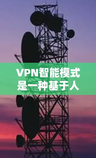 VPN智能模式是一种基于人工智能和大数据技术的高级VPN解决方案，其核心概念是通过智能算法和预测技术来优化流量、降低风险、提高安全性。以下是关于VPN智能模式的一些关键点和内容