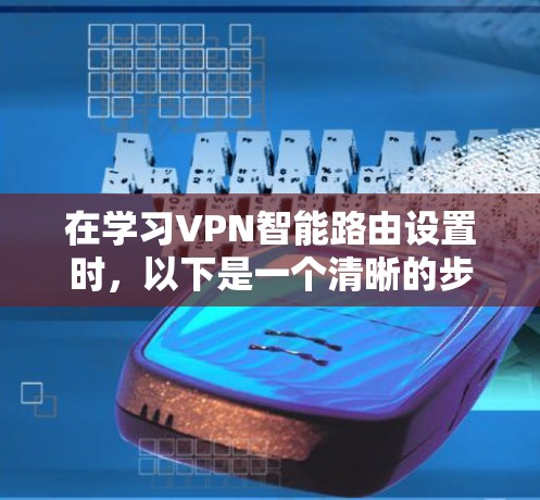 在学习VPN智能路由设置时，以下是一个清晰的步骤指南