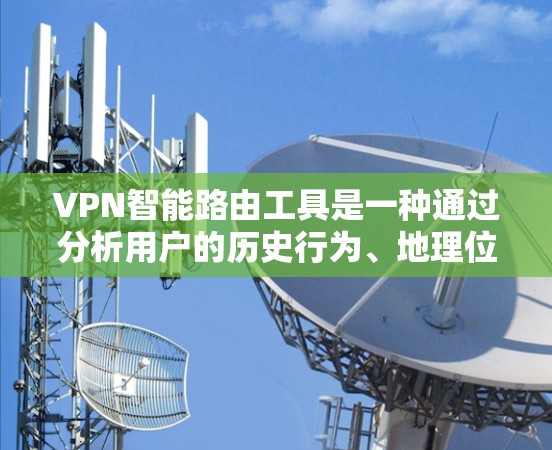 VPN智能路由工具是一种通过分析用户的历史行为、地理位置和设置信息,自动推荐最安全、可靠和可靠的VPN连接的工具。它帮助用户选择适合的VPN路径,减少访问不希望的网站的风险。以下是详细的步骤和信息 VPN智能路由工具是一种通过分析用户的历史行为、地理位置和设置信息,自动推荐最安全、可靠和可靠的VPN连接的工具。它帮助用户选择适合的VPN路径,减少访问不希望的网站的风险。以下是详细的步骤和信息
