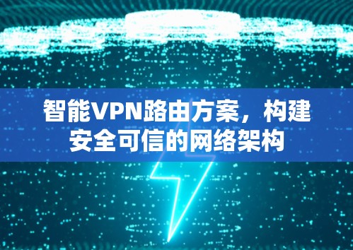 智能VPN路由方案，构建安全可信的网络架构