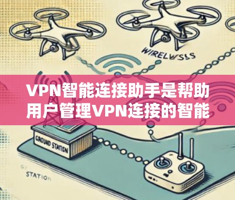 VPN智能连接助手是帮助用户管理VPN连接的智能工具，通常包括软件、应用程序或手机应用。这些助手可以自动管理VPN的设置、过滤数据、检查安全设置、自动更新设备等。以下是一些可能的功能和步骤