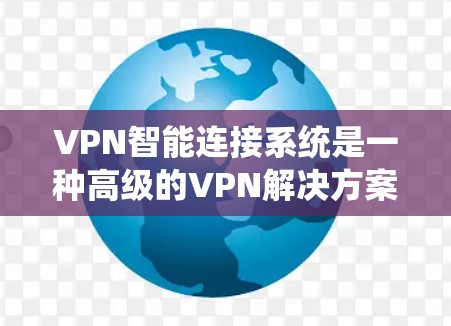 VPN智能连接系统是一种高级的VPN解决方案,结合了智能化、监控、安全和自动化等特点,旨在提供更便捷、高效和安全的网络连接。以下是该系统的一些关键方面 VPN智能连接系统是一种高级的VPN解决方案,结合了智能化、监控、安全和自动化等特点,旨在提供更便捷、高效和安全的网络连接。以下是该系统的一些关键方面