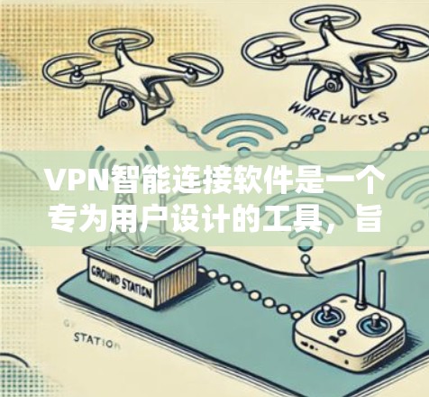 VPN智能连接软件是一个专为用户设计的工具，旨在提供实时监控和管理VPN环境。以下是对该软件的系统性总结