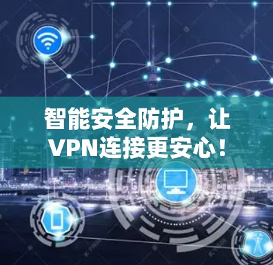 智能安全防护,让VPN连接更安心! 智能安全防护,让VPN连接更安心!