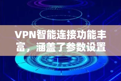VPN智能连接功能丰富,涵盖了参数设置、数据同步、安全监控、多设备支持和设备适配等多个方面。以下是对这些功能的详细总结和步骤说明 VPN智能连接功能丰富,涵盖了参数设置、数据同步、安全监控、多设备支持和设备适配等多个方面。以下是对这些功能的详细总结和步骤说明