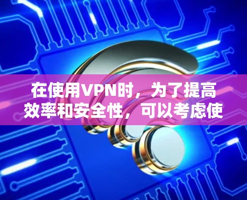 在使用VPN时,为了提高效率和安全性,可以考虑使用一些高级的工具来分析、管理和监控VPN。以下是一些推荐的工具及其功能,供你参考 在使用VPN时,为了提高效率和安全性,可以考虑使用一些高级的工具来分析、管理和监控VPN。以下是一些推荐的工具及其功能,供你参考