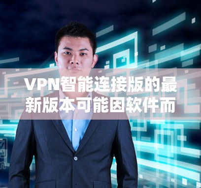 VPN智能连接版的最新版本可能因软件而异,但以下是一些常见的VPN软件及其特点,供参考 VPN智能连接版的最新版本可能因软件而异,但以下是一些常见的VPN软件及其特点,供参考