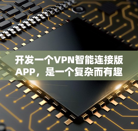 开发一个VPN智能连接版APP,是一个复杂而有趣的过程,涉及多个方面。以下是一个有条理的总结,帮助你更好地推进开发 开发一个VPN智能连接版APP,是一个复杂而有趣的过程,涉及多个方面。以下是一个有条理的总结,帮助你更好地推进开发