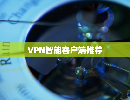 VPN智能客户端推荐 VPN智能客户端推荐