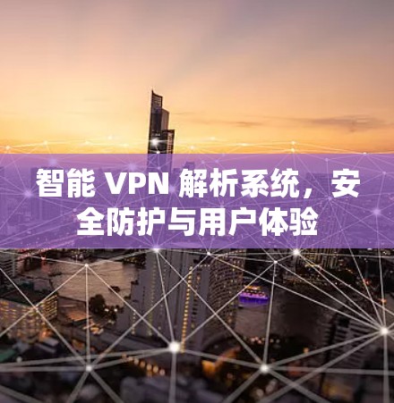 智能 VPN 解析系统,安全防护与用户体验 智能 VPN 解析系统,安全防护与用户体验