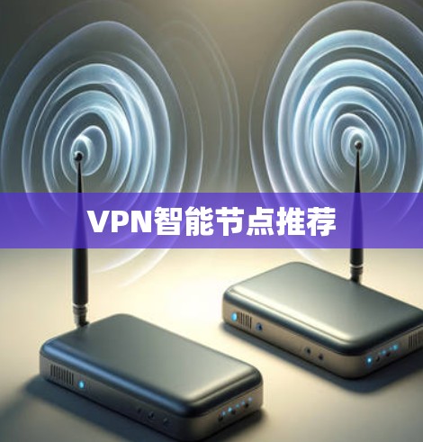 VPN智能节点推荐 VPN智能节点推荐