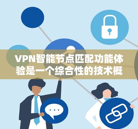 VPN智能节点匹配功能体验是一个综合性的技术概念,旨在通过分析和检测节点的异常行为,实时调整节点以提升端点安全性和网络稳定性。以下是对该功能体验的详细分析和总结 VPN智能节点匹配功能体验是一个综合性的技术概念,旨在通过分析和检测节点的异常行为,实时调整节点以提升端点安全性和网络稳定性。以下是对该功能体验的详细分析和总结