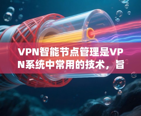 VPN智能节点管理是VPN系统中常用的技术,旨在优化网络使用和提升安全性。以下是关于VPN智能节点管理的详细总结 VPN智能节点管理是VPN系统中常用的技术,旨在优化网络使用和提升安全性。以下是关于VPN智能节点管理的详细总结