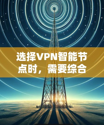 选择VPN智能节点时,需要综合考虑性能、能效、支持协议、配置管理、安全性、适用用户、适用设备、适用平台和适用协议等多方面因素。以下是一步步的建议 选择VPN智能节点时,需要综合考虑性能、能效、支持协议、配置管理、安全性、适用用户、适用设备、适用平台和适用协议等多方面因素。以下是一步步的建议