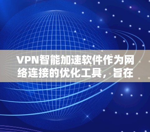 VPN智能加速软件作为网络连接的优化工具,旨在提升用户在不同网络环境下的网络体验。以下是对这些软件的详细分析 VPN智能加速软件作为网络连接的优化工具,旨在提升用户在不同网络环境下的网络体验。以下是对这些软件的详细分析