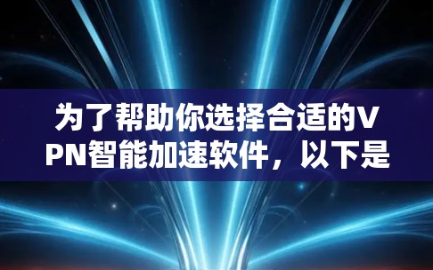 为了帮助你选择合适的VPN智能加速软件,以下是一些综合考虑的因素和推荐步骤 为了帮助你选择合适的VPN智能加速软件,以下是一些综合考虑的因素和推荐步骤