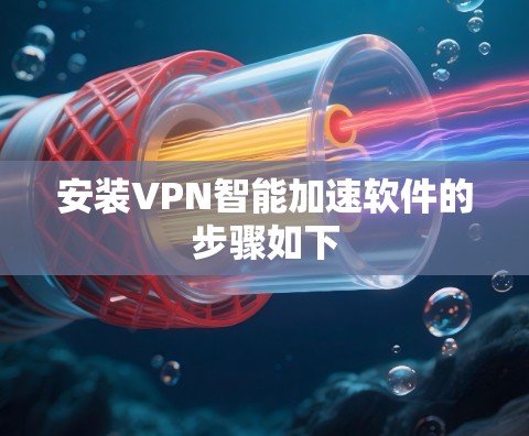 安装VPN智能加速软件的步骤如下 安装VPN智能加速软件的步骤如下
