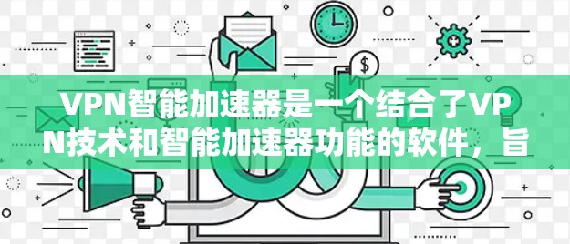 VPN智能加速器是一个结合了VPN技术和智能加速器功能的软件,旨在通过加密技术在多个VPN服务器之间快速传输数据,以提升网络速度。以下是对该概念的详细分析 VPN智能加速器是一个结合了VPN技术和智能加速器功能的软件,旨在通过加密技术在多个VPN服务器之间快速传输数据,以提升网络速度。以下是对该概念的详细分析
