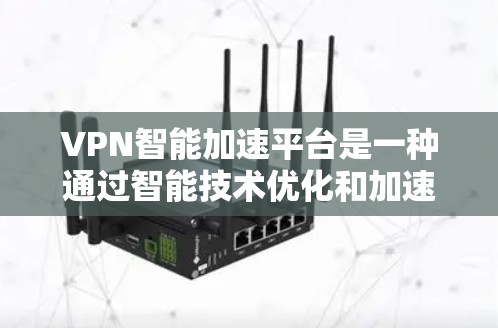 VPN智能加速平台是一种通过智能技术优化和加速用户访问VPN服务的现代技术解决方案。以下是对其的详细分析 VPN智能加速平台是一种通过智能技术优化和加速用户访问VPN服务的现代技术解决方案。以下是对其的详细分析