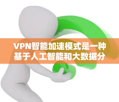 VPN智能加速模式是一种基于人工智能和大数据分析的网络技术,旨在通过自动化的方式优化下载过程,提升速度和效率。以下是该模式的详细解析 VPN智能加速模式是一种基于人工智能和大数据分析的网络技术,旨在通过自动化的方式优化下载过程,提升速度和效率。以下是该模式的详细解析
