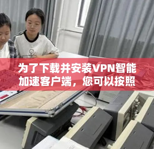 为了下载并安装VPN智能加速客户端,您可以按照以下步骤进行 为了下载并安装VPN智能加速客户端,您可以按照以下步骤进行